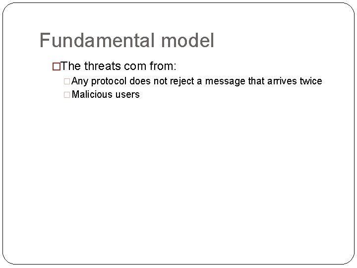 Fundamental model �The threats com from: �Any protocol does not reject a message that