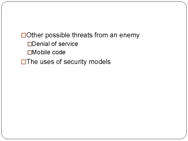 �Other possible threats from an enemy �Denial of service �Mobile code �The uses of