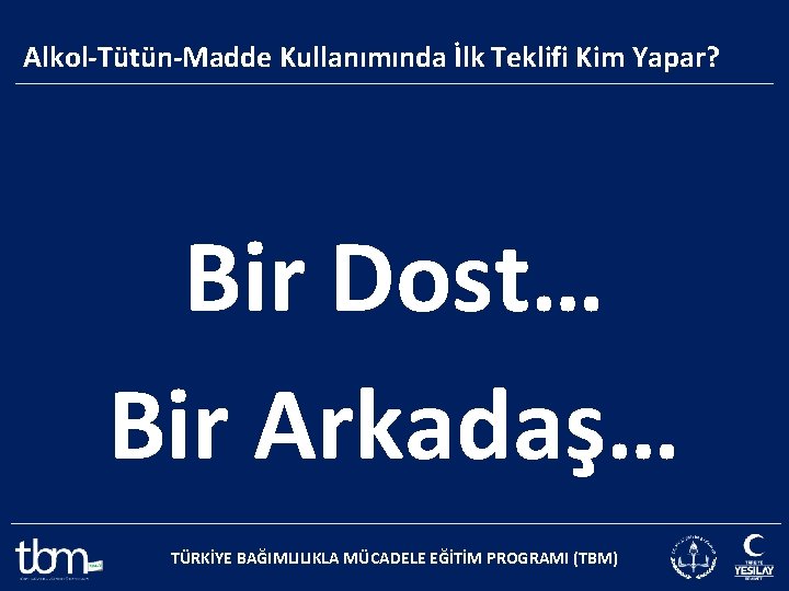 Alkol-Tütün-Madde Kullanımında İlk Teklifi Kim Yapar? Bir Dost… Bir Arkadaş… TÜRKİYE BAĞIMLILIKLA MÜCADELE EĞİTİM