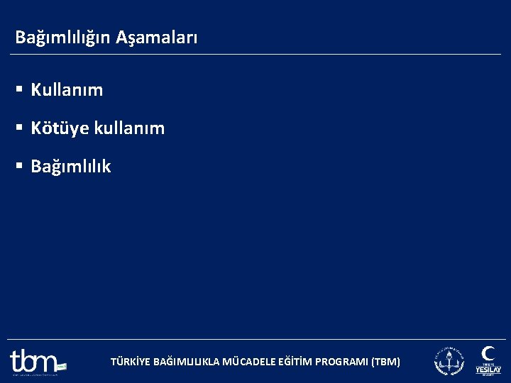 Bağımlılığın Aşamaları § Kullanım § Kötüye kullanım § Bağımlılık TÜRKİYE BAĞIMLILIKLA MÜCADELE EĞİTİM PROGRAMI