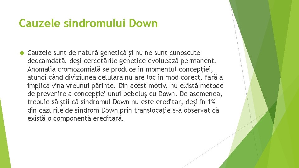 Cauzele sindromului Down Cauzele sunt de natură genetică şi nu ne sunt cunoscute deocamdată,