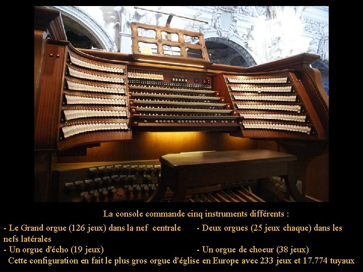 La console commande cinq instruments différents : - Le Grand orgue (126 jeux) dans