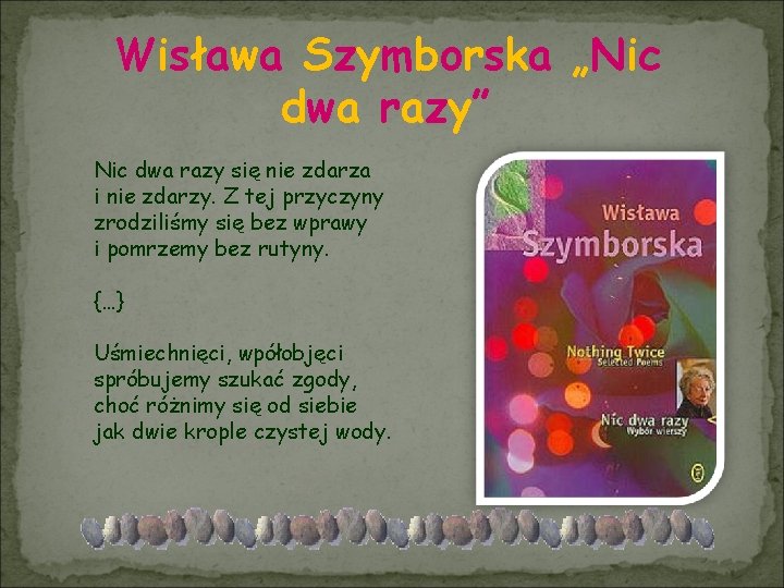 Wisława Szymborska „Nic dwa razy” Nic dwa razy się nie zdarza i nie zdarzy.