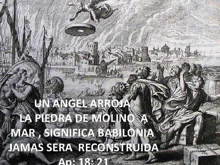 UN ANGEL ARROJA LA PIEDRA DE MOLINO A MAR , SIGNIFICA BABILONIA JAMAS SERA