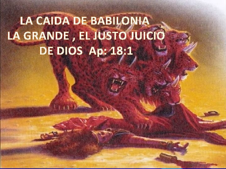 LA CAIDA DE BABILONIA LA GRANDE , EL JUSTO JUICIO DE DIOS Ap: 18: