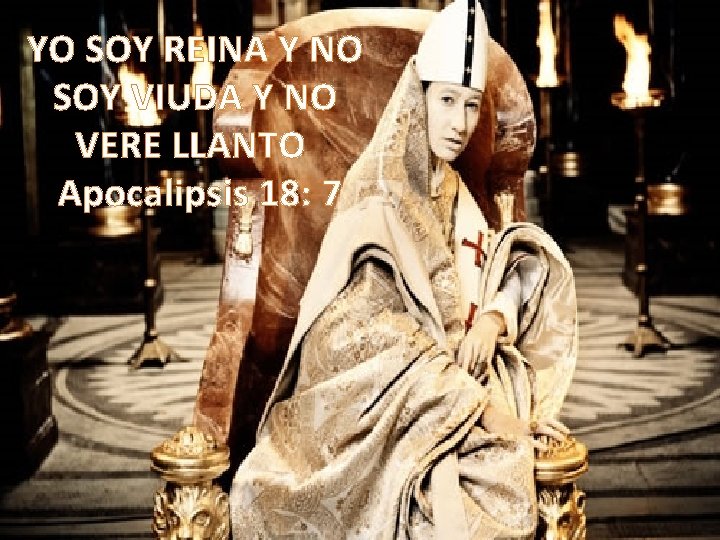 YO SOY REINA Y NO SOY VIUDA Y NO VERE LLANTO Apocalipsis 18: 7