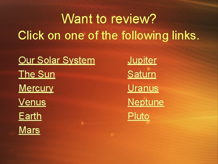 Want to review? Click on one of the following links. Our Solar System The