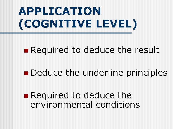 APPLICATION (COGNITIVE LEVEL) n Required n Deduce to deduce the result the underline principles