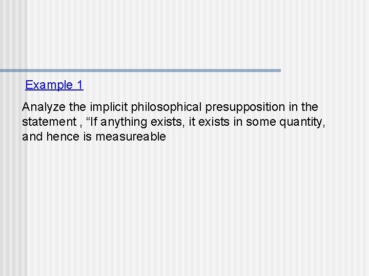 Example 1 Analyze the implicit philosophical presupposition in the statement , “If anything exists,