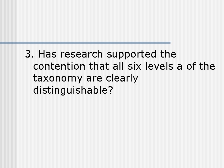 3. Has research supported the contention that all six levels a of the taxonomy