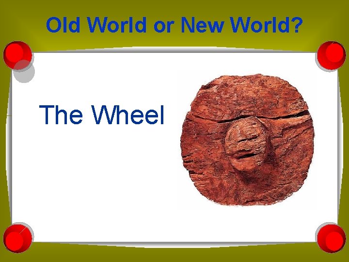 Old World or New World? The Wheel 