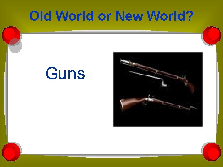 Old World or New World? Guns 