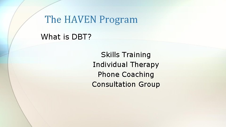 The HAVEN Program What is DBT? Skills Training Individual Therapy Phone Coaching Consultation Group