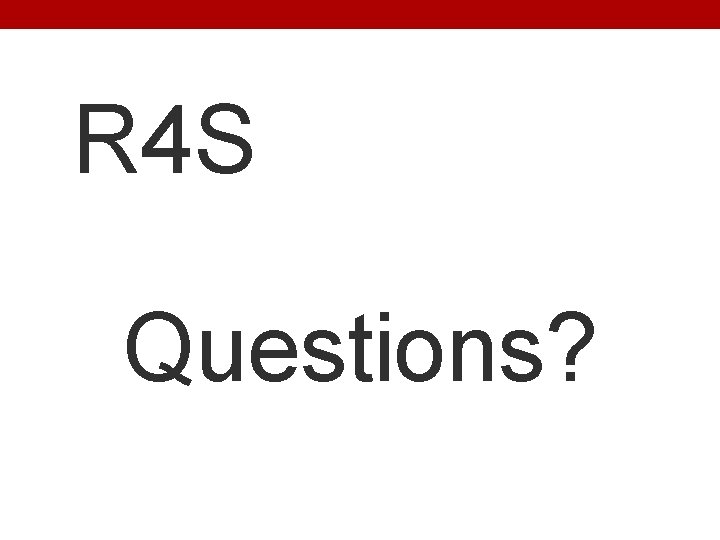 R 4 S Questions? 