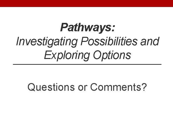 Pathways: Investigating Possibilities and Exploring Options Questions or Comments? 