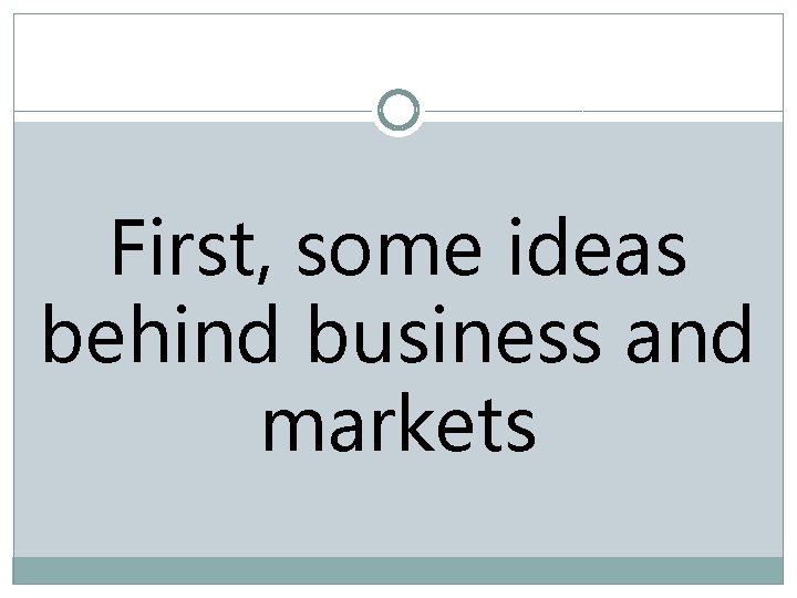 First, some ideas behind business and markets 