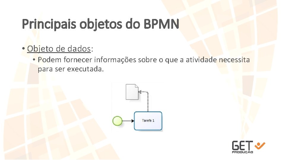 Principais objetos do BPMN • Objeto de dados: • Podem fornecer informações sobre o