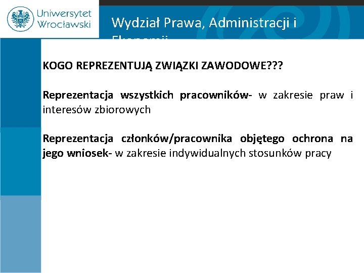 Wydział Prawa, Administracji i Ekonomii KOGO REPREZENTUJĄ ZWIĄZKI ZAWODOWE? ? ? Reprezentacja wszystkich pracowników-