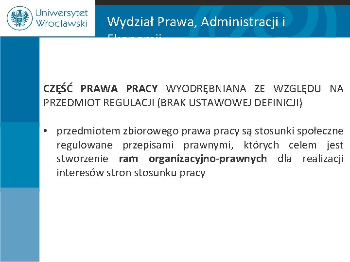 Wydział Prawa, Administracji i Ekonomii CZĘŚĆ PRAWA PRACY WYODRĘBNIANA ZE WZGLĘDU NA PRZEDMIOT REGULACJI