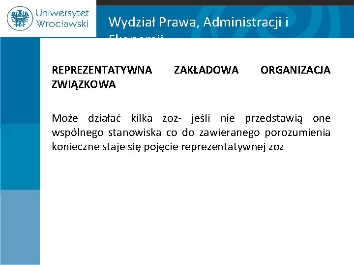 Wydział Prawa, Administracji i Ekonomii REPREZENTATYWNA ZWIĄZKOWA ZAKŁADOWA ORGANIZACJA Może działać kilka zoz- jeśli