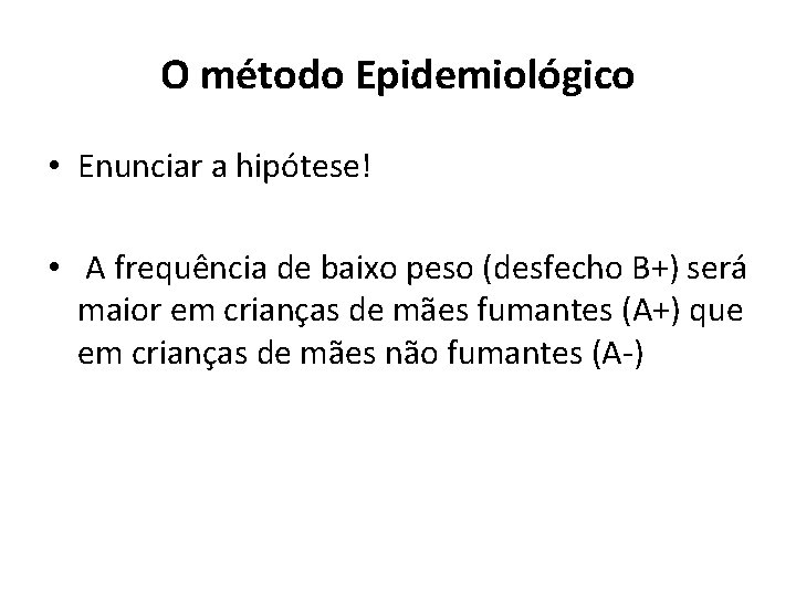 O método Epidemiológico • Enunciar a hipótese! • A frequência de baixo peso (desfecho