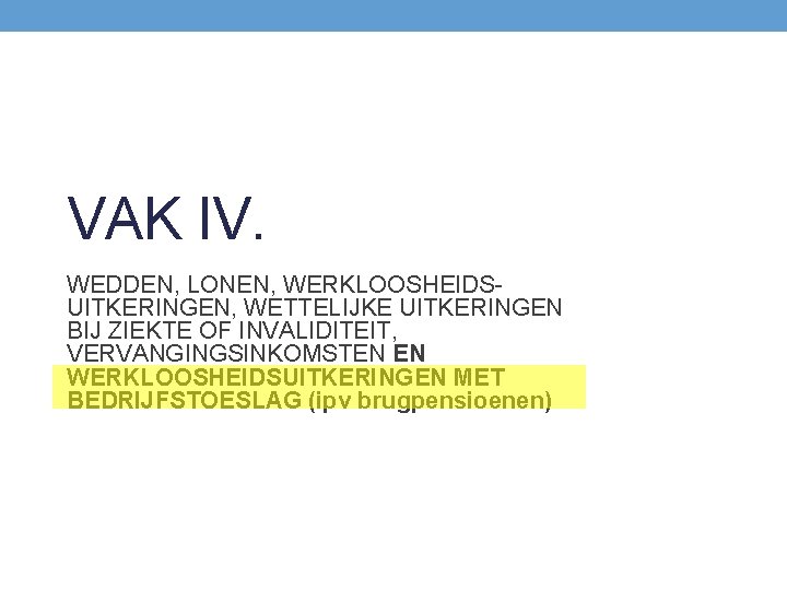 VAK IV. WEDDEN, LONEN, WERKLOOSHEIDSUITKERINGEN, WETTELIJKE UITKERINGEN BIJ ZIEKTE OF INVALIDITEIT, VERVANGINGSINKOMSTEN EN WERKLOOSHEIDSUITKERINGEN