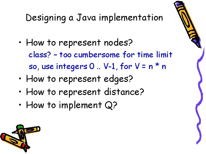 Designing a Java implementation • How to represent nodes? class? – too cumbersome for