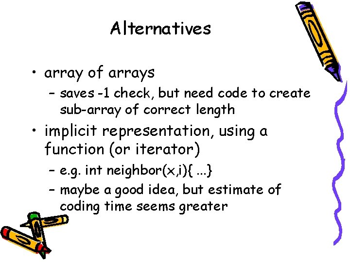 Alternatives • array of arrays – saves -1 check, but need code to create