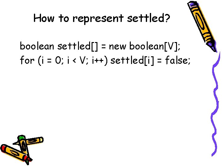 How to represent settled? boolean settled[] = new boolean[V]; for (i = 0; i