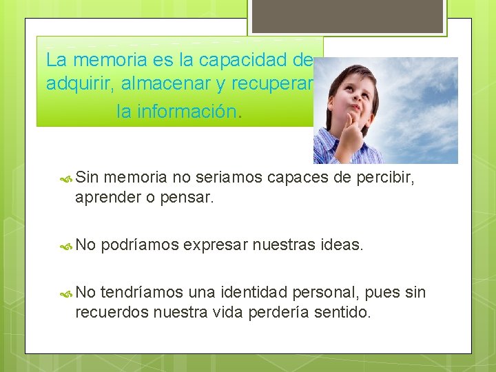 La memoria es la capacidad de adquirir, almacenar y recuperar la información. Sin memoria