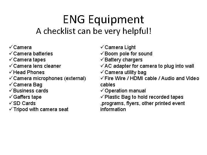 ENG Equipment A checklist can be very helpful! üCamera batteries üCamera tapes üCamera lens