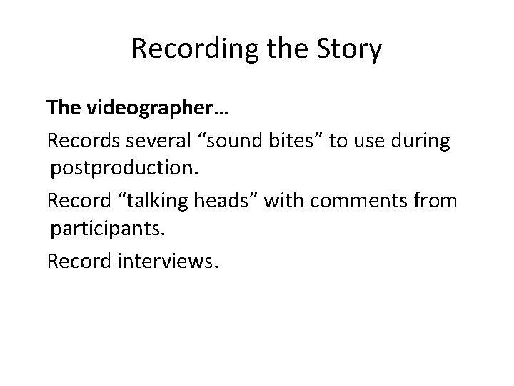 Recording the Story The videographer… Records several “sound bites” to use during postproduction. Record