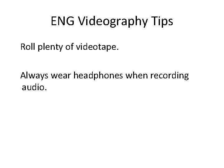 ENG Videography Tips Roll plenty of videotape. Always wear headphones when recording audio. 