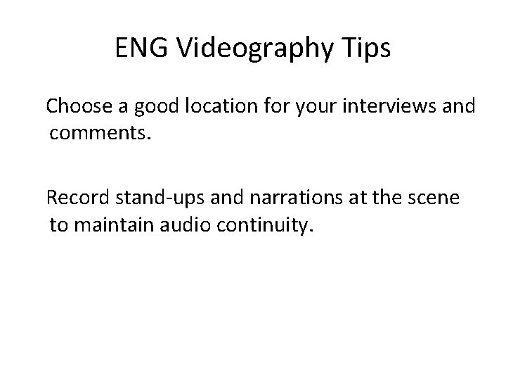 ENG Videography Tips Choose a good location for your interviews and comments. Record stand-ups