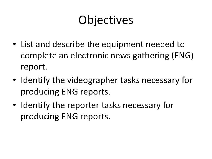 Objectives • List and describe the equipment needed to complete an electronic news gathering