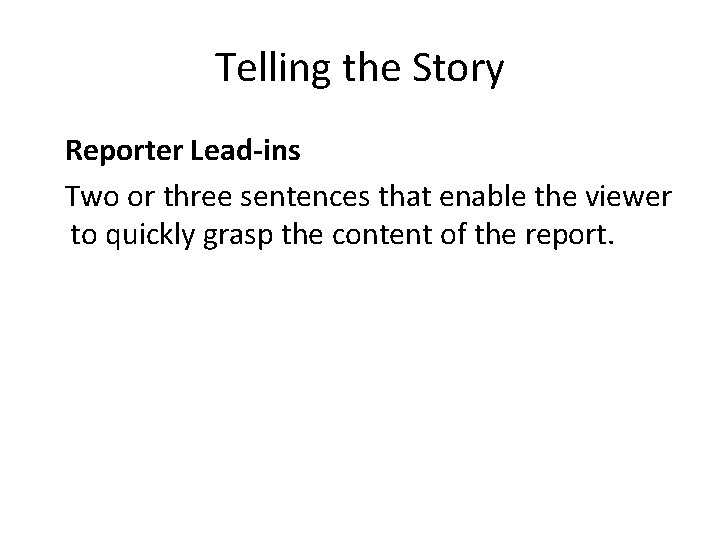 Telling the Story Reporter Lead-ins Two or three sentences that enable the viewer to