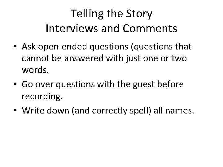 Telling the Story Interviews and Comments • Ask open-ended questions (questions that cannot be