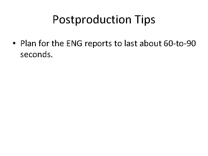 Postproduction Tips • Plan for the ENG reports to last about 60 -to-90 seconds.