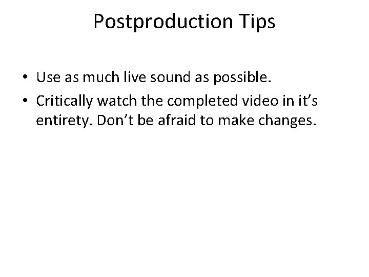Postproduction Tips • Use as much live sound as possible. • Critically watch the
