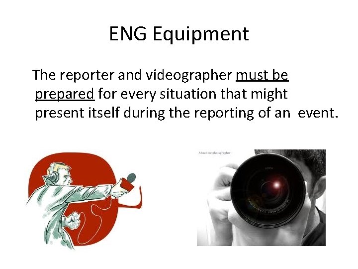 ENG Equipment The reporter and videographer must be prepared for every situation that might