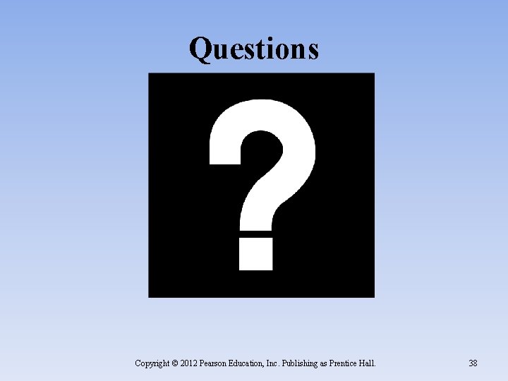 Questions Copyright © 2012 Pearson Education, Inc. Publishing as Prentice Hall. 38 