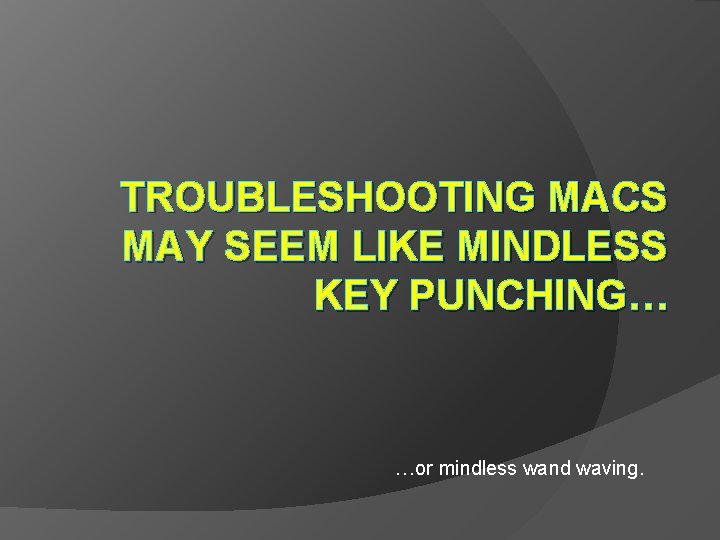 TROUBLESHOOTING MACS MAY SEEM LIKE MINDLESS KEY PUNCHING… …or mindless wand waving. 