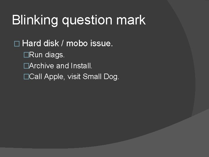 Blinking question mark � Hard disk / mobo issue. �Run diags. �Archive and Install.