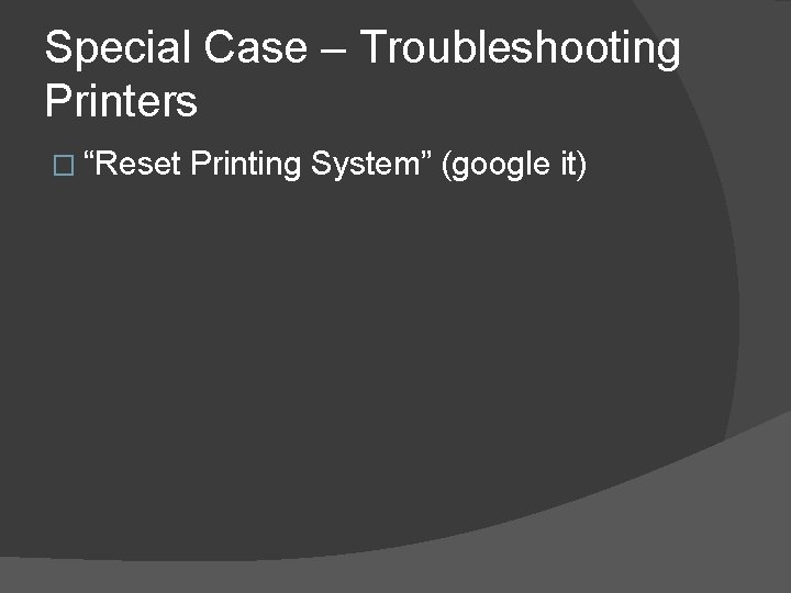 Special Case – Troubleshooting Printers � “Reset Printing System” (google it) 