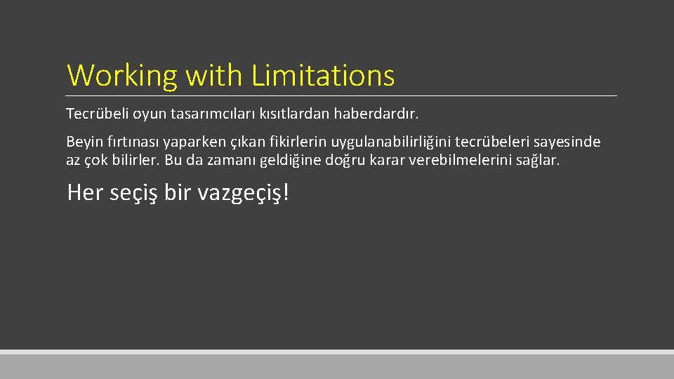 Working with Limitations Tecrübeli oyun tasarımcıları kısıtlardan haberdardır. Beyin fırtınası yaparken çıkan fikirlerin uygulanabilirliğini