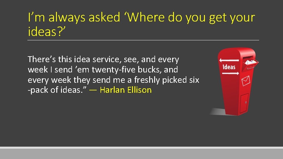 I’m always asked ‘Where do you get your ideas? ’ There’s this idea service,
