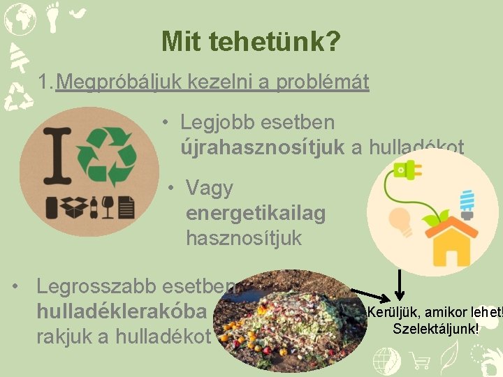 Mit tehetünk? 1. Megpróbáljuk kezelni a problémát • Legjobb esetben újrahasznosítjuk a hulladékot •