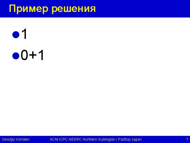 Пример решения l 1 l 0+1 Georgiy Korneev ACM ICPC NEERC Northern Subregion /