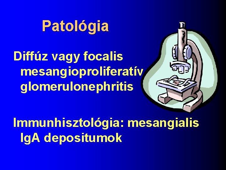 Patológia Diffúz vagy focalis mesangioproliferatív glomerulonephritis Immunhisztológia: mesangialis Ig. A depositumok 