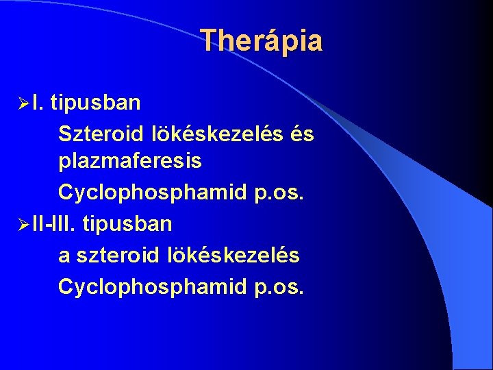 Therápia Ø I. tipusban Szteroid lökéskezelés és plazmaferesis Cyclophosphamid p. os. Ø II-III. tipusban